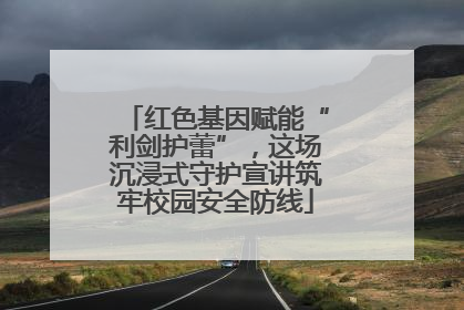 红色基因赋能“利剑护蕾”，这场沉浸式守护宣讲筑牢校园安全防线